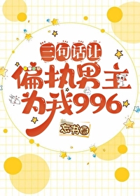三句话让偏执男主为我996[穿书]