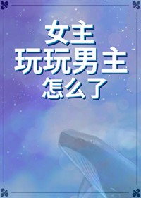 女主玩玩男主怎么了[快穿gb]