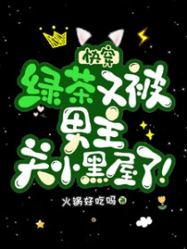 快穿：绿茶又被男主关小黑屋了
